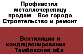 Профнастил, металлочерепицу продам - Все города Строительство и ремонт » Вентиляция и кондиционирование   . Тамбовская обл.,Моршанск г.